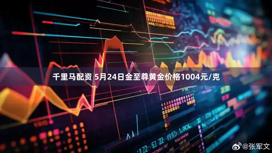 千里马配资 5月24日金至尊黄金价格1004元/克