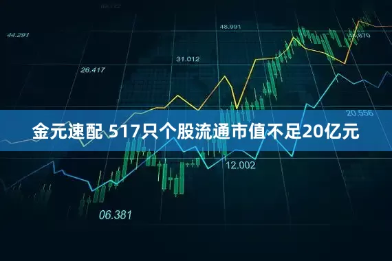 金元速配 517只个股流通市值不足20亿元