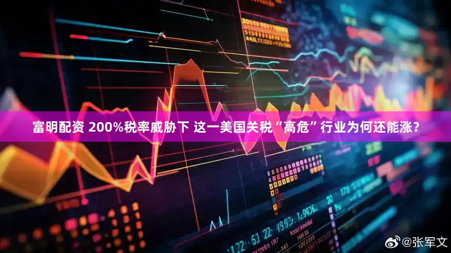 富明配资 200%税率威胁下 这一美国关税“高危”行业为何还能涨？