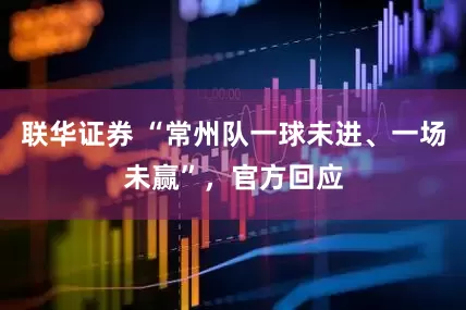联华证券 “常州队一球未进、一场未赢”，官方回应