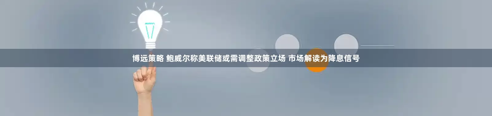 博远策略 鲍威尔称美联储或需调整政策立场 市场解读为降息信号