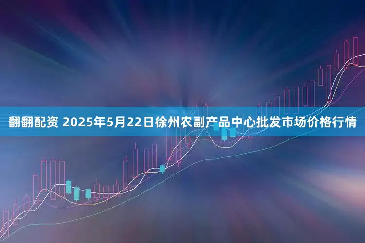 翻翻配资 2025年5月22日徐州农副产品中心批发市场价格行情