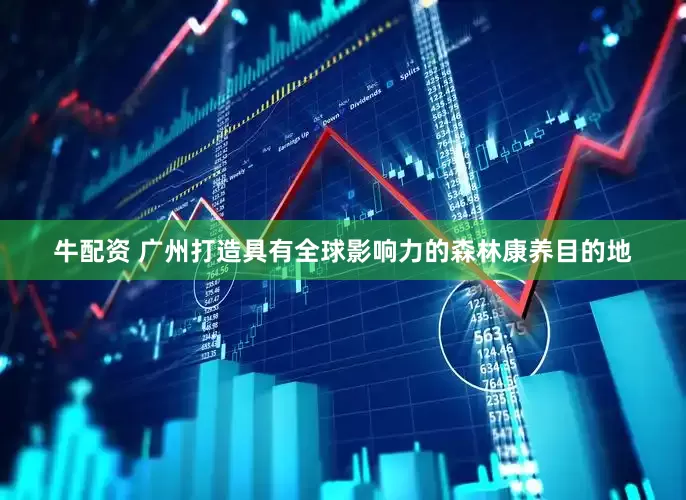 牛配资 广州打造具有全球影响力的森林康养目的地