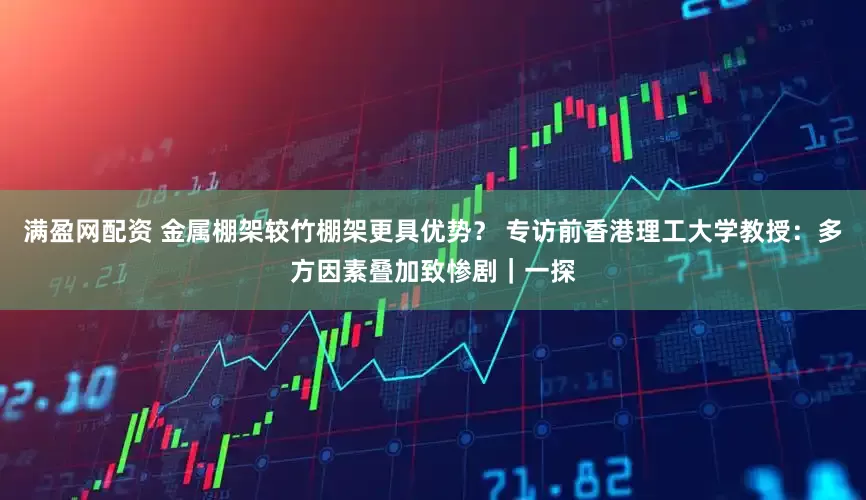 满盈网配资 金属棚架较竹棚架更具优势？ 专访前香港理工大学教授：多方因素叠加致惨剧｜一探