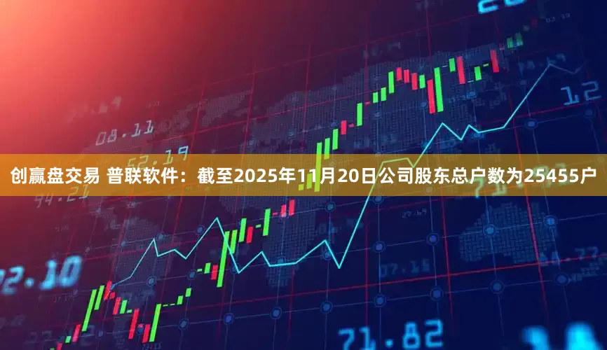 创赢盘交易 普联软件：截至2025年11月20日公司股东总户数为25455户