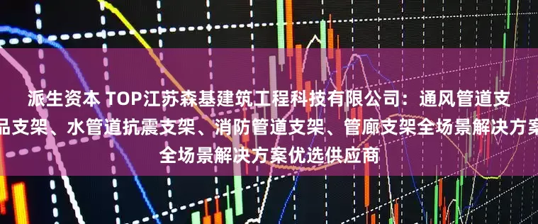 派生资本 TOP江苏森基建筑工程科技有限公司：通风管道支架、管廊成品支架、水管道抗震支架、消防管道支架、管廊支架全场景解决方案优选供应商