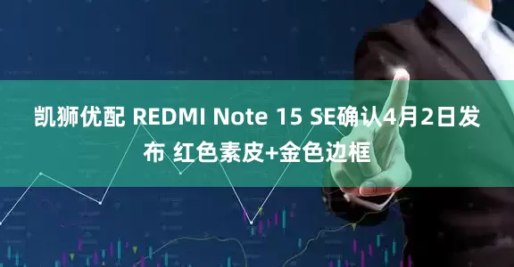凯狮优配 REDMI Note 15 SE确认4月2日发布 红色素皮+金色边框
