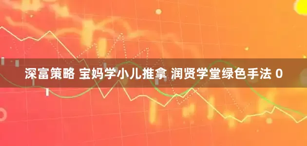 深富策略 宝妈学小儿推拿 润贤学堂绿色手法 0